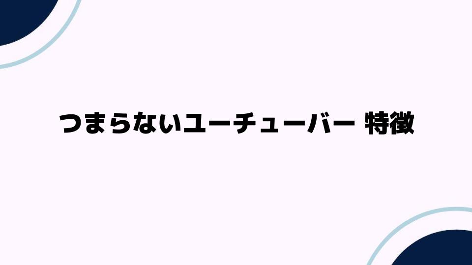 つまらないユーチューバー特徴と改善方法